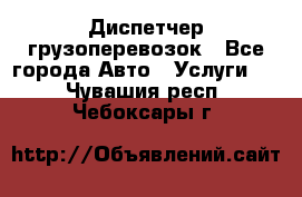 Диспетчер грузоперевозок - Все города Авто » Услуги   . Чувашия респ.,Чебоксары г.